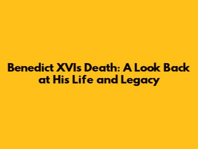 Benedict XVI's Death: A Look Back at His Life and Legacy