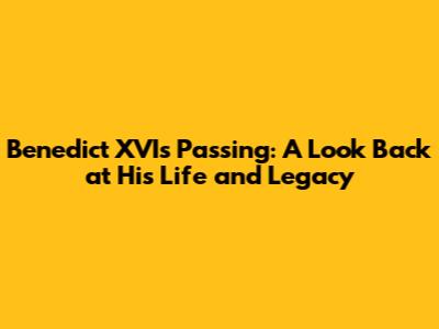 Benedict XVI's Passing: A Look Back at His Life and Legacy