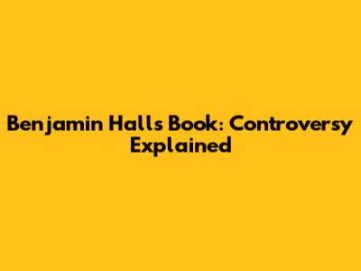Benjamin Hall's Book: Controversy Explained