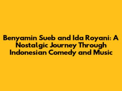 Benyamin Sueb and Ida Royani: A Nostalgic Journey Through Indonesian Comedy and Music