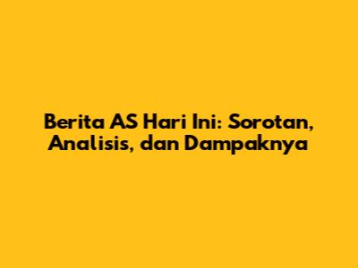 Berita AS Hari Ini: Sorotan, Analisis, dan Dampaknya