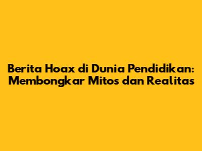 Berita Hoax di Dunia Pendidikan: Membongkar Mitos dan Realitas