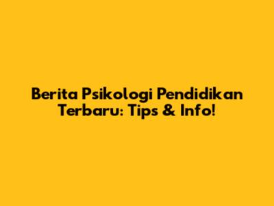 Berita Psikologi Pendidikan Terbaru: Tips & Info!