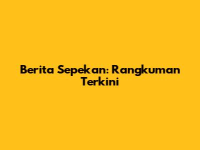 Berita Sepekan: Rangkuman Terkini