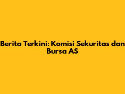 Berita Terkini: Komisi Sekuritas dan Bursa AS