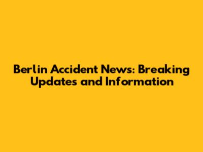 Berlin Accident News: Breaking Updates and Information