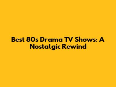 Best '80s Drama TV Shows: A Nostalgic Rewind