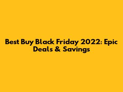 Best Buy Black Friday 2022: Epic Deals & Savings