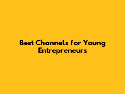 Best Channels for Young Entrepreneurs