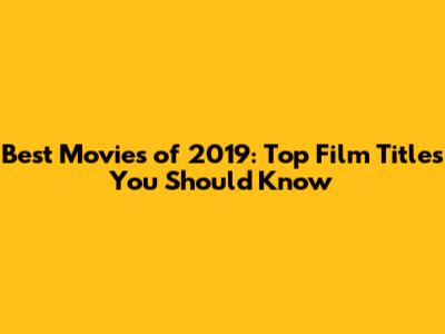 Best Movies of 2019: Top Film Titles You Should Know