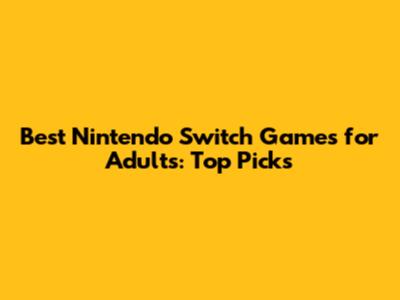 Best Nintendo Switch Games for Adults: Top Picks