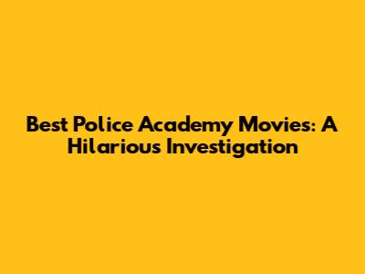 Best Police Academy Movies: A Hilarious Investigation