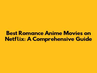 Best Romance Anime Movies on Netflix: A Comprehensive Guide