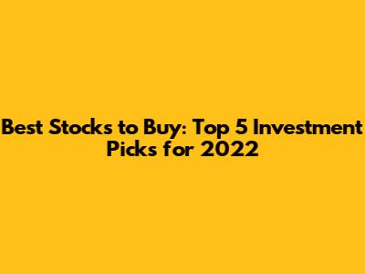 Best Stocks to Buy: Top 5 Investment Picks for 2022
