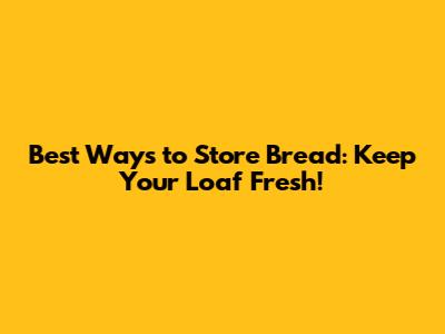 Best Ways to Store Bread: Keep Your Loaf Fresh!