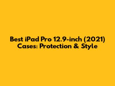 Best iPad Pro 12.9-inch (2021) Cases: Protection & Style