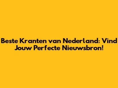 Beste Kranten van Nederland: Vind Jouw Perfecte Nieuwsbron!