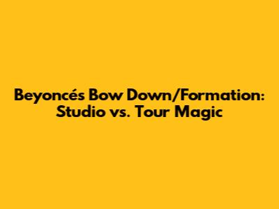 Beyoncé's "Bow Down/Formation": Studio vs. Tour Magic
