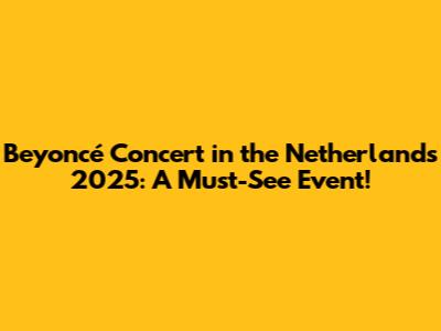 Beyoncé Concert in the Netherlands 2025: A Must-See Event!