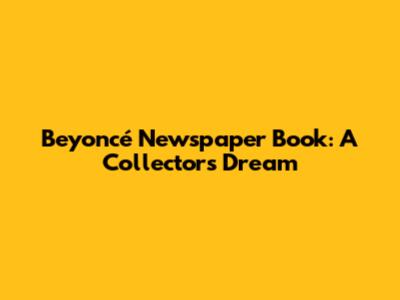Beyoncé Newspaper Book: A Collector's Dream