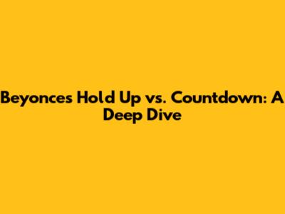 Beyonce's 'Hold Up' vs. 'Countdown': A Deep Dive