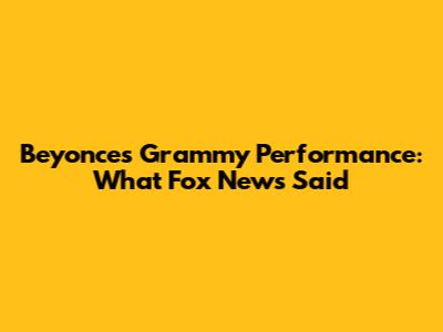 Beyonce's Grammy Performance: What Fox News Said