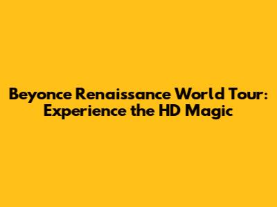Beyonce Renaissance World Tour: Experience the HD Magic