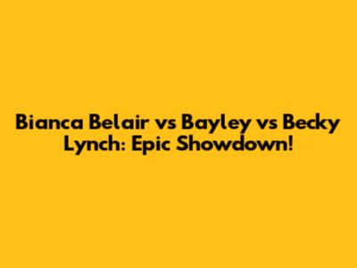 Bianca Belair vs Bayley vs Becky Lynch: Epic Showdown!