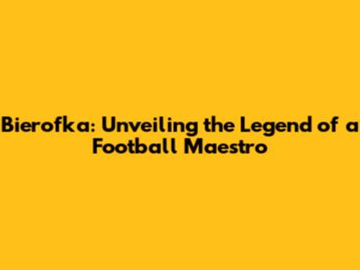 Bierofka: Unveiling the Legend of a Football Maestro