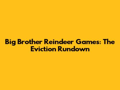 Big Brother Reindeer Games: The Eviction Rundown