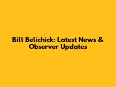 Bill Belichick: Latest News & Observer Updates
