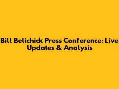 Bill Belichick Press Conference: Live Updates & Analysis