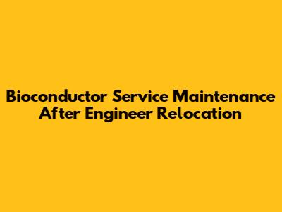 Bioconductor Service Maintenance After Engineer Relocation