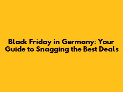 Black Friday in Germany: Your Guide to Snagging the Best Deals