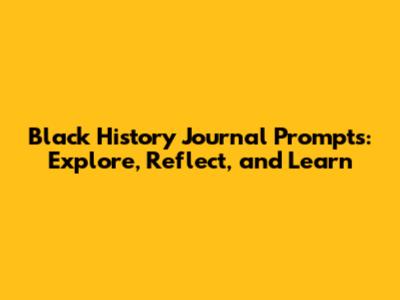 Black History Journal Prompts: Explore, Reflect, and Learn