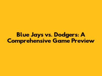 Blue Jays vs. Dodgers: A Comprehensive Game Preview