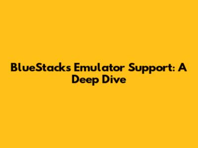 BlueStacks Emulator Support: A Deep Dive