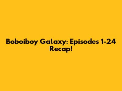 Boboiboy Galaxy: Episodes 1-24 Recap!