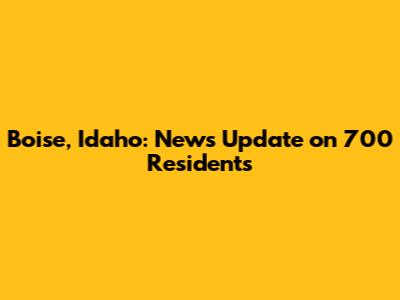 Boise, Idaho: News Update on 700 Residents