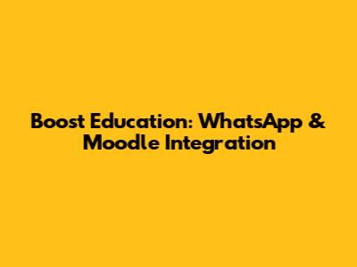 Boost Education: WhatsApp & Moodle Integration