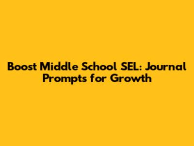 Boost Middle School SEL: Journal Prompts for Growth