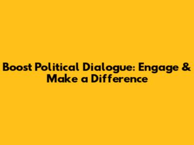 Boost Political Dialogue: Engage & Make a Difference