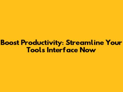 Boost Productivity: Streamline Your Tools Interface Now