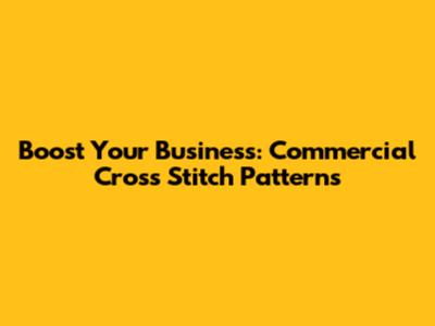 Boost Your Business: Commercial Cross Stitch Patterns