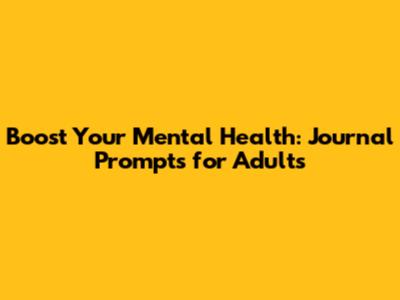 Boost Your Mental Health: Journal Prompts for Adults