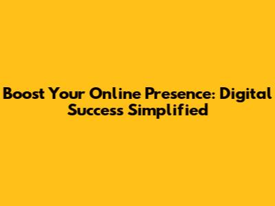Boost Your Online Presence: Digital Success Simplified