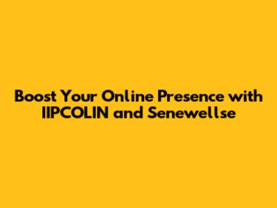 Boost Your Online Presence with IIPCOLIN and Senewellse
