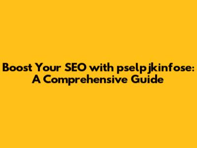 Boost Your SEO with pselpjkinfose: A Comprehensive Guide