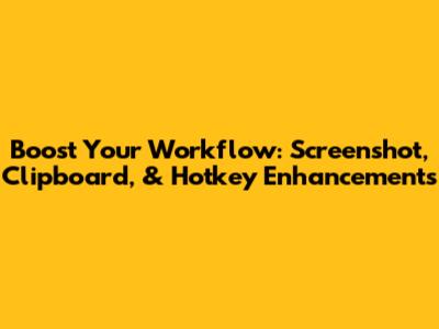 Boost Your Workflow: Screenshot, Clipboard, & Hotkey Enhancements