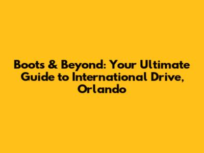 Boots & Beyond: Your Ultimate Guide to International Drive, Orlando